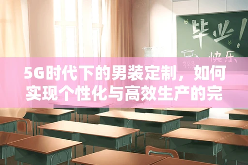 5G时代下的男装定制，如何实现个性化与高效生产的完美融合？