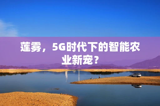 莲雾，5G时代下的智能农业新宠？
