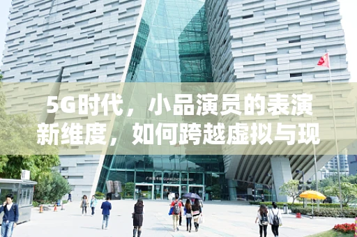 5G时代，小品演员的表演新维度，如何跨越虚拟与现实的界限？