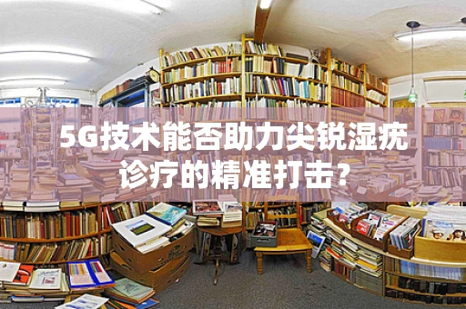 5G技术能否助力尖锐湿疣诊疗的精准打击？