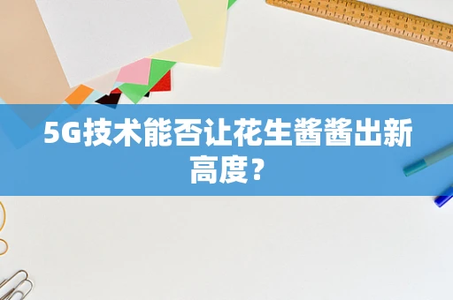 5G技术能否让花生酱酱出新高度？