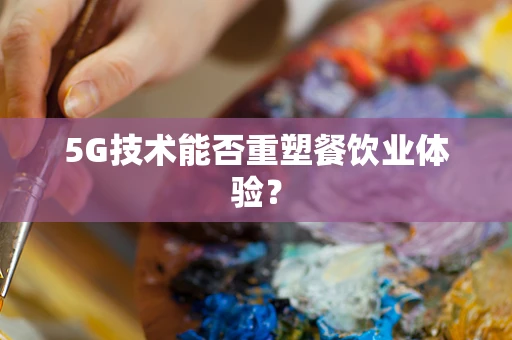 5G技术能否重塑餐饮业体验？