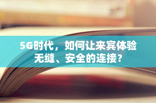 5G时代，如何让来宾体验无缝、安全的连接？