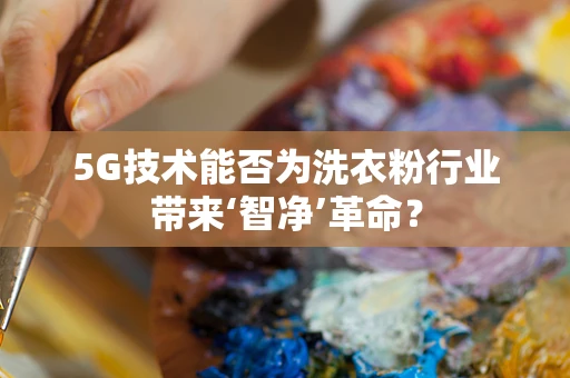 5G技术能否为洗衣粉行业带来‘智净’革命？