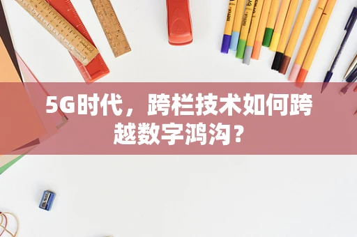 5G时代，跨栏技术如何跨越数字鸿沟？