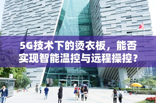 5G技术下的烫衣板，能否实现智能温控与远程操控？