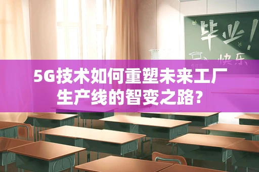 5G技术如何重塑未来工厂生产线的智变之路？