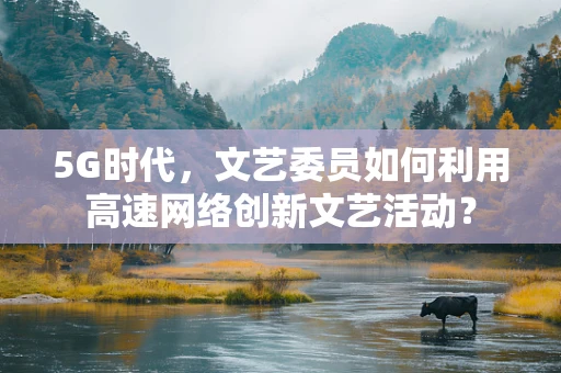 5G时代，文艺委员如何利用高速网络创新文艺活动？