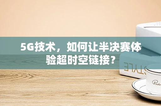5G技术，如何让半决赛体验超时空链接？
