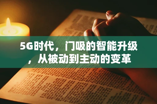 5G时代，门吸的智能升级，从被动到主动的变革