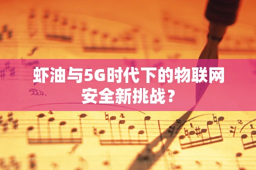 虾油与5G时代下的物联网安全新挑战？
