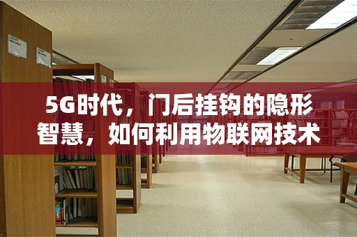 5G时代，门后挂钩的隐形智慧，如何利用物联网技术实现智能家居的隐形挂钩？