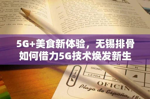 5G+美食新体验，无锡排骨如何借力5G技术焕发新生？