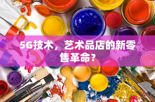 5G技术，艺术品店的新零售革命？