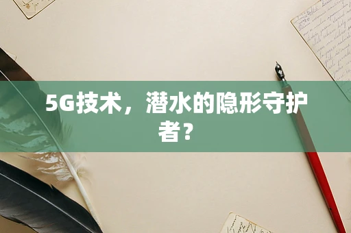 5G技术，潜水的隐形守护者？