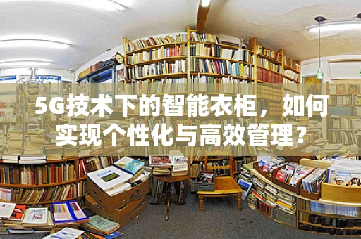 5G技术下的智能衣柜，如何实现个性化与高效管理？