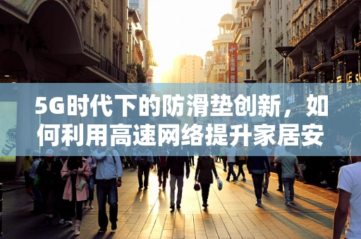 5G时代下的防滑垫创新，如何利用高速网络提升家居安全？