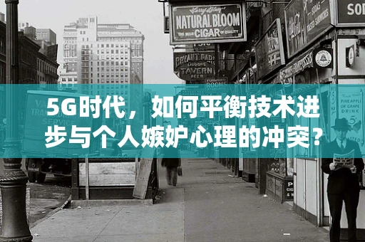 5G时代，如何平衡技术进步与个人嫉妒心理的冲突？