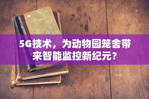 5G技术，为动物园笼舍带来智能监控新纪元？
