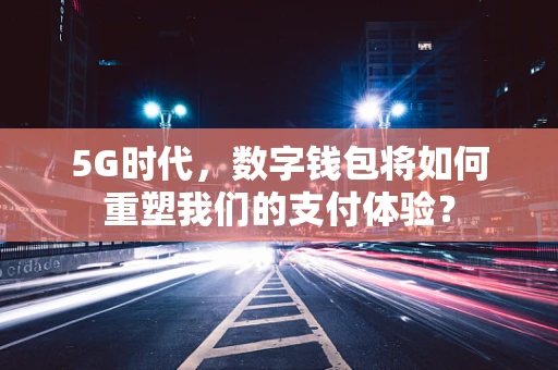 5G时代，数字钱包将如何重塑我们的支付体验？