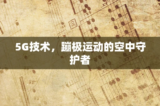 5G技术，蹦极运动的空中守护者