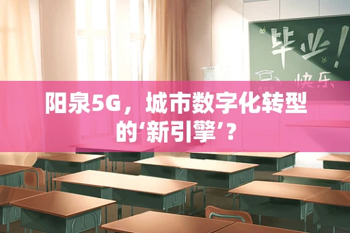阳泉5G，城市数字化转型的‘新引擎’？