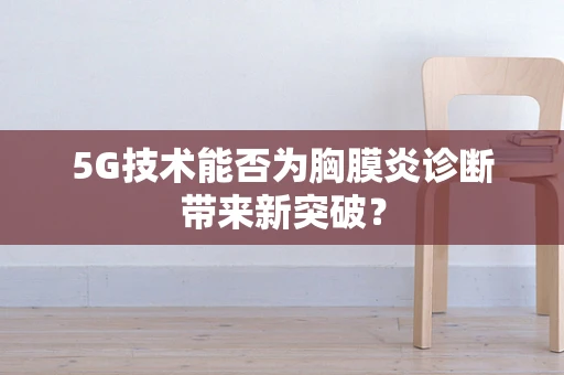 5G技术能否为胸膜炎诊断带来新突破？
