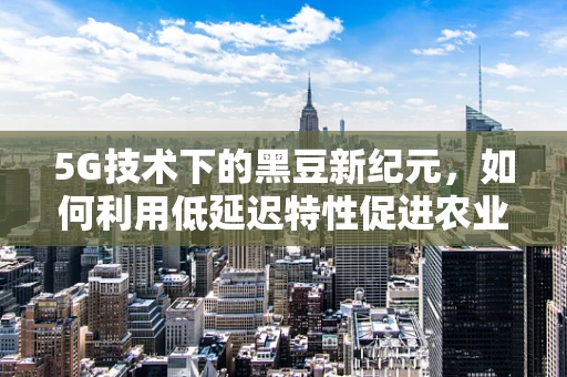 5G技术下的黑豆新纪元，如何利用低延迟特性促进农业智能化？