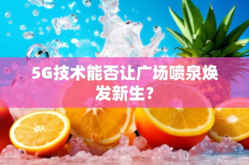 5G技术能否让广场喷泉焕发新生？