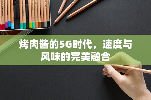烤肉酱的5G时代，速度与风味的完美融合