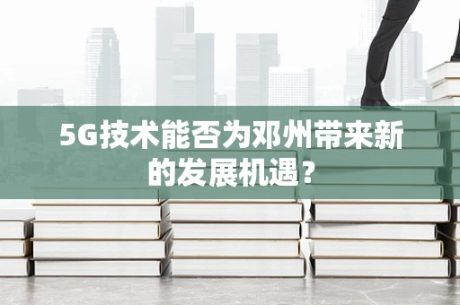 5G技术能否为邓州带来新的发展机遇？