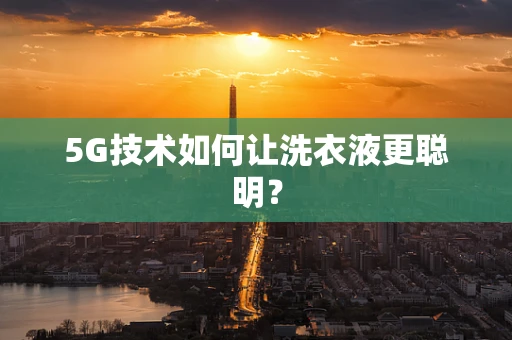 5G技术如何让洗衣液更聪明？