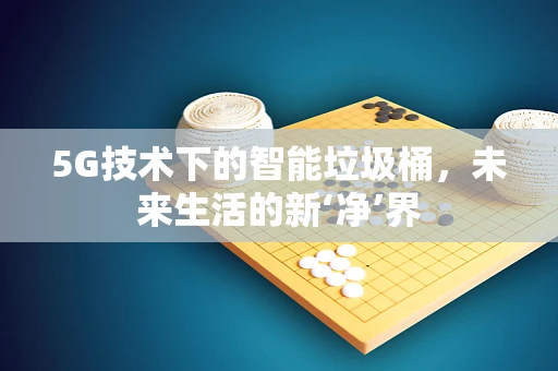 5G技术下的智能垃圾桶，未来生活的新‘净’界