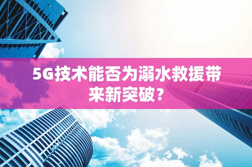 5G技术能否为溺水救援带来新突破？