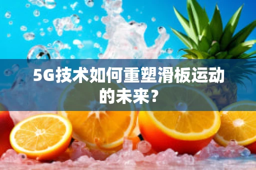 5G技术如何重塑滑板运动的未来？