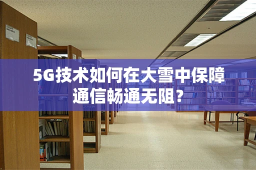 5G技术如何在大雪中保障通信畅通无阻？