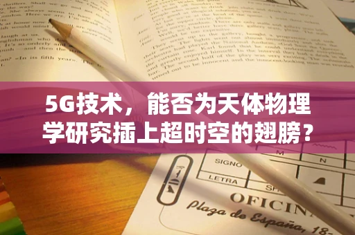 5G技术，能否为天体物理学研究插上超时空的翅膀？