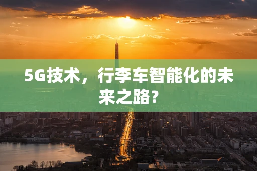 5G技术，行李车智能化的未来之路？
