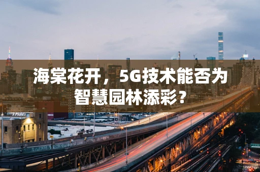 海棠花开，5G技术能否为智慧园林添彩？