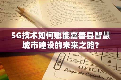 5G技术如何赋能嘉善县智慧城市建设的未来之路？