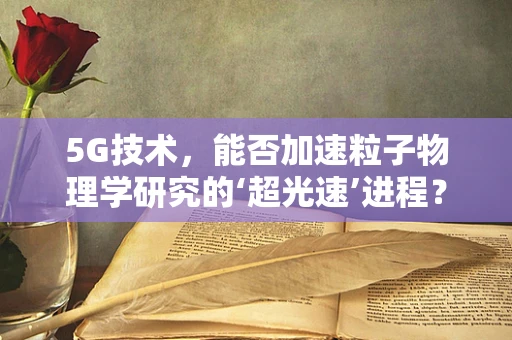 5G技术，能否加速粒子物理学研究的‘超光速’进程？