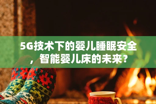 5G技术下的婴儿睡眠安全，智能婴儿床的未来？