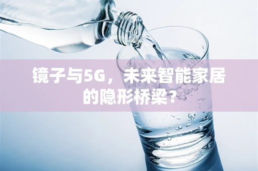 镜子与5G，未来智能家居的隐形桥梁？