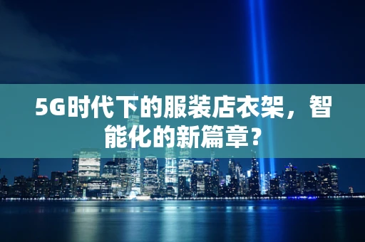 5G时代下的服装店衣架，智能化的新篇章？