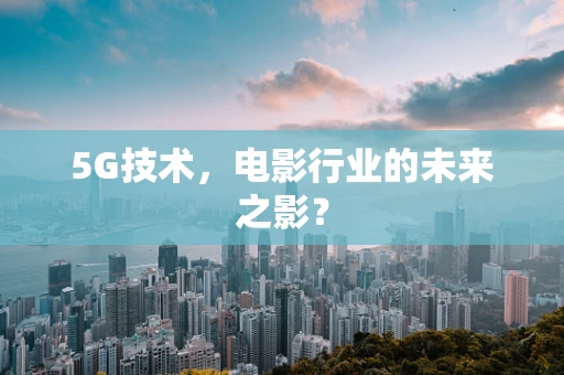5G技术，电影行业的未来之影？