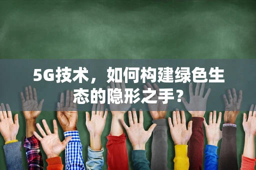 5G技术，如何构建绿色生态的隐形之手？