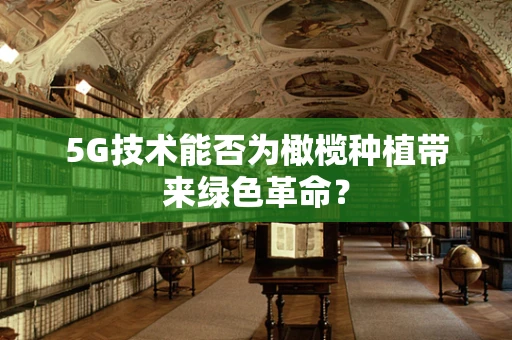 5G技术能否为橄榄种植带来绿色革命？