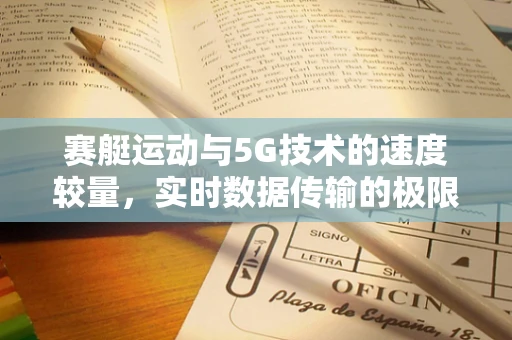 赛艇运动与5G技术的速度较量，实时数据传输的极限挑战