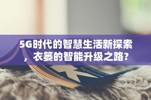 5G时代的智慧生活新探索，衣篓的智能升级之路？