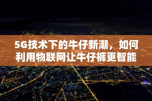5G技术下的牛仔新潮，如何利用物联网让牛仔裤更智能？